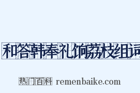 和答韩奉礼饷荔枝组词是什么意思的图片
